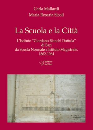 La Scuola e la Città<br /><small> L’Istituto “Giordano Bianchi Dottula” di Bari da Scuola Normale a Istituto Magistrale. 1862-1964</small>