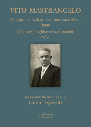 VITO MASTRANGELO<br /><small>Emigrazione italiana, sue cause, suoi effetti (1909)<br />L’industria pugliese e i suoi prodotti (1914)</small>