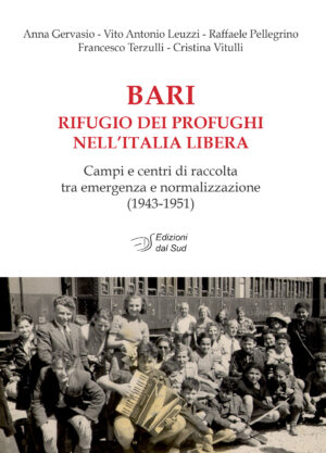 BARI rifugio dei profughi nell'Italia libera - Campi e centri di raccolta tra emergenza e normalizzazione (1943-1951)
