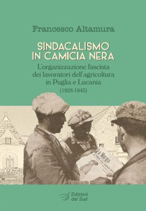 SINDACALISMO IN CAMICIA NERA - L’organizzazione fascista dei lavoratori dell’agricoltura in Puglia e Lucania (1928-1943)